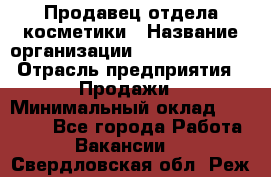 Продавец отдела косметики › Название организации ­ Dimond Style › Отрасль предприятия ­ Продажи › Минимальный оклад ­ 21 000 - Все города Работа » Вакансии   . Свердловская обл.,Реж г.